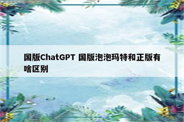 国版ChatGPT 国版泡泡玛特和正版有啥区别