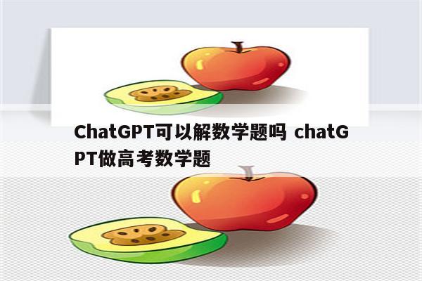 ChatGPT可以解数学题吗 chatGPT做高考数学题