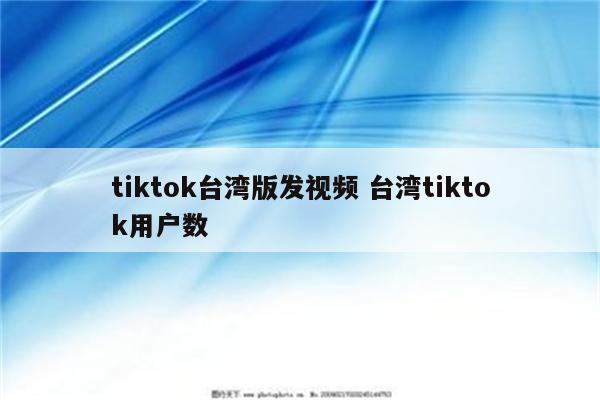 tiktok台湾版发视频 台湾tiktok用户数