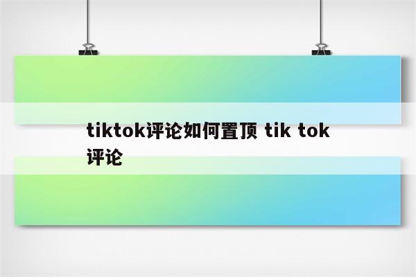 tiktok评论如何置顶 tik tok评论