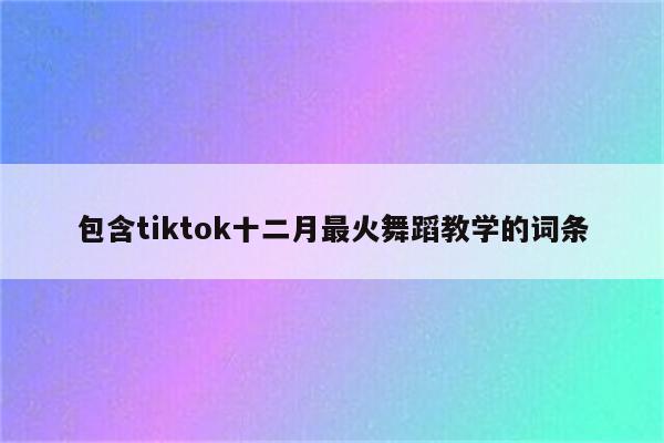 包含tiktok十二月最火舞蹈教学的词条