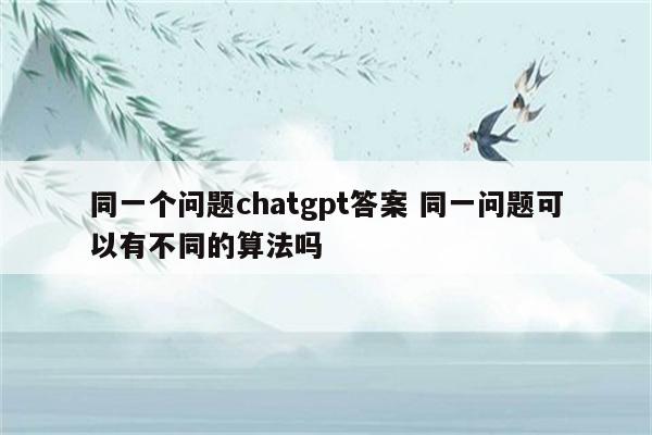 同一个问题chatgpt答案 同一问题可以有不同的算法吗