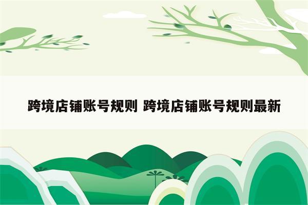 跨境店铺账号规则 跨境店铺账号规则最新