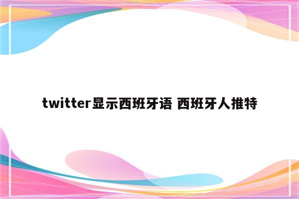 twitter显示西班牙语 西班牙人推特