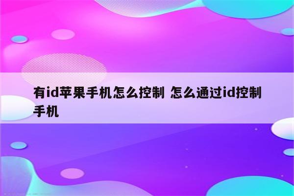 有id苹果手机怎么控制 怎么通过id控制手机