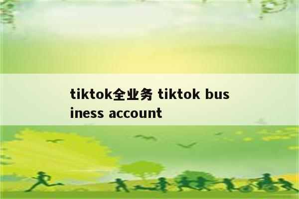 tiktok全业务 tiktok business account