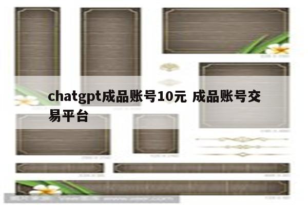 chatgpt成品账号10元 成品账号交易平台