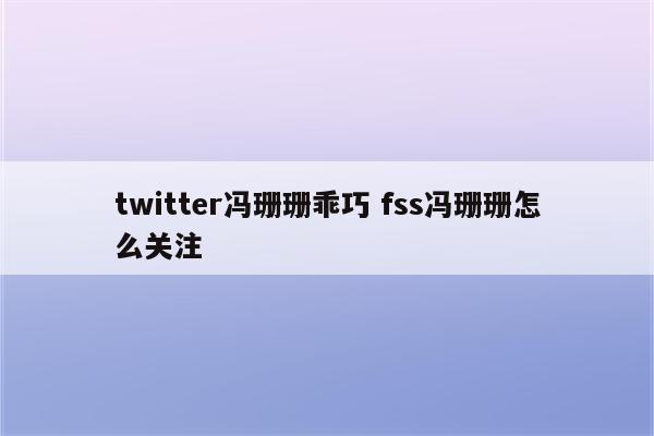 twitter冯珊珊乖巧 fss冯珊珊怎么关注