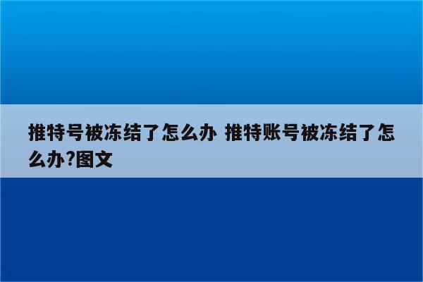 推特号被冻结了怎么办 推特账号被冻结了怎么办?图文