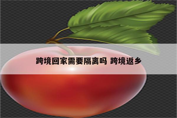 跨境回家需要隔离吗 跨境返乡