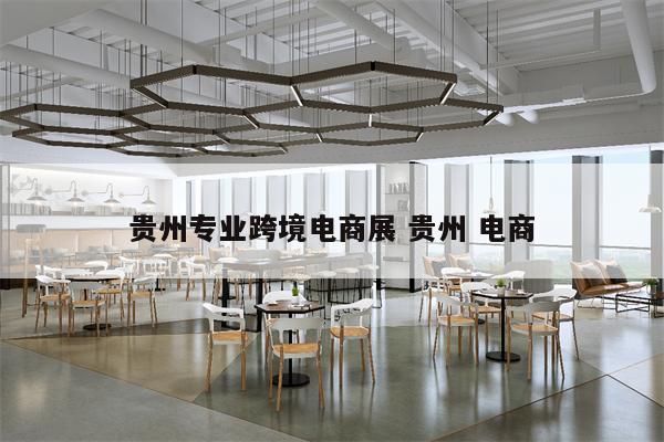 贵州专业跨境电商展 贵州 电商