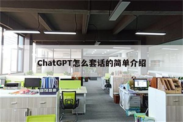 ChatGPT怎么套话的简单介绍