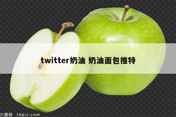 twitter奶油 奶油面包推特