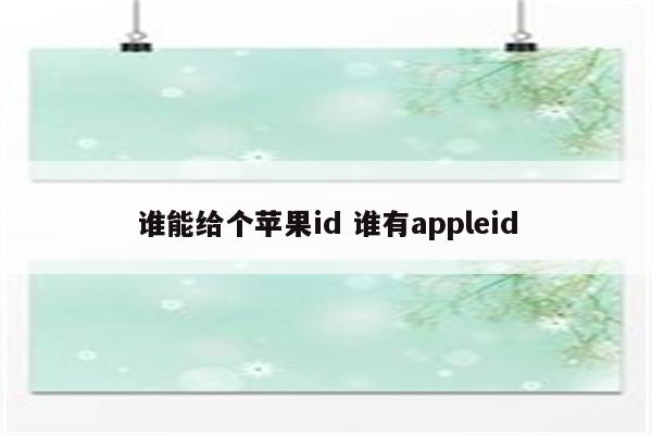 谁能给个苹果id 谁有appleid