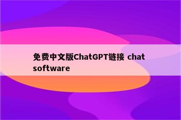 免费中文版ChatGPT链接 chat software
