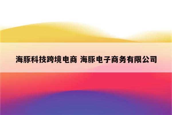 海豚科技跨境电商 海豚电子商务有限公司