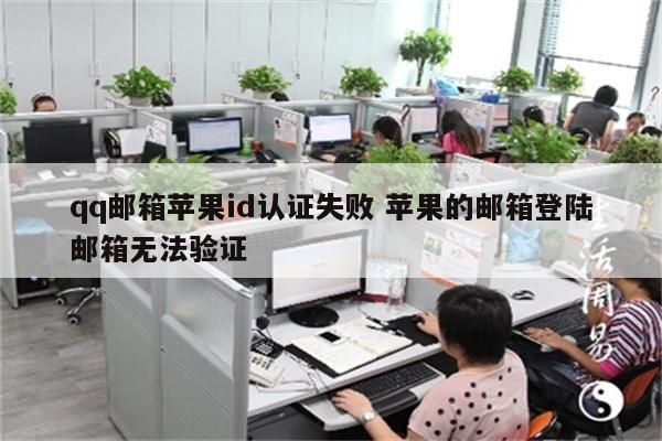 qq邮箱苹果id认证失败 苹果的邮箱登陆邮箱无法验证