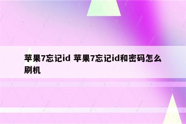 苹果7忘记id 苹果7忘记id和密码怎么刷机