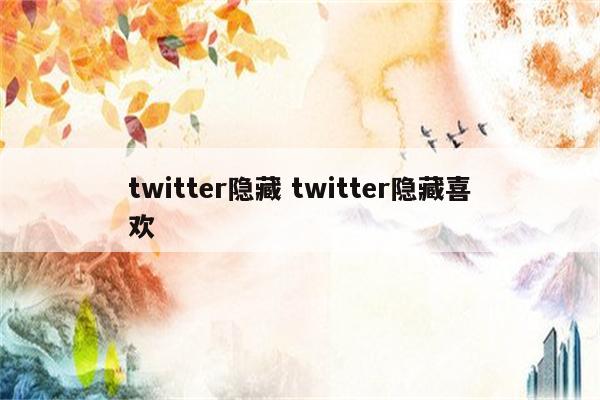 twitter隐藏 twitter隐藏喜欢