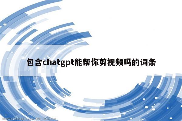 包含chatgpt能帮你剪视频吗的词条