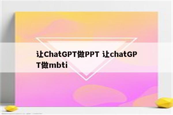 让ChatGPT做PPT 让chatGPT做mbti