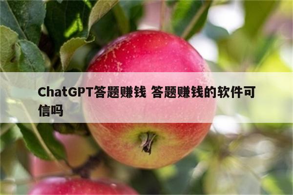 ChatGPT答题赚钱 答题赚钱的软件可信吗