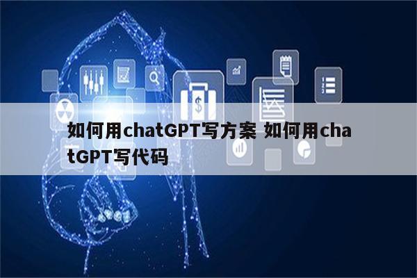 如何用chatGPT写方案 如何用chatGPT写代码