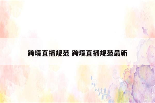 跨境直播规范 跨境直播规范最新