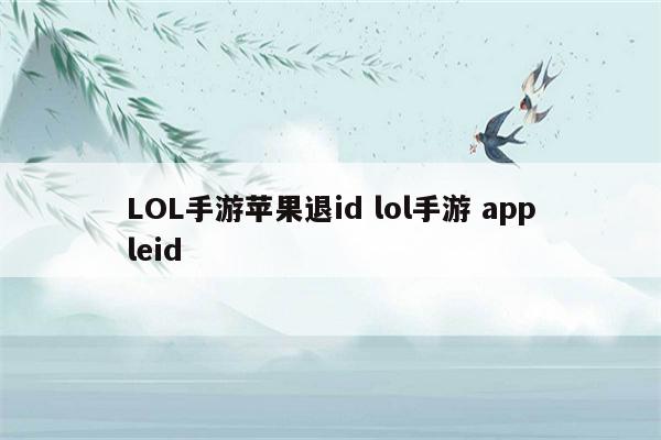 LOL手游苹果退id lol手游 appleid