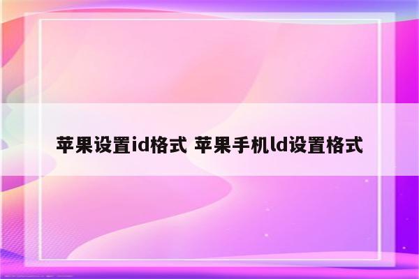 苹果设置id格式 苹果手机ld设置格式