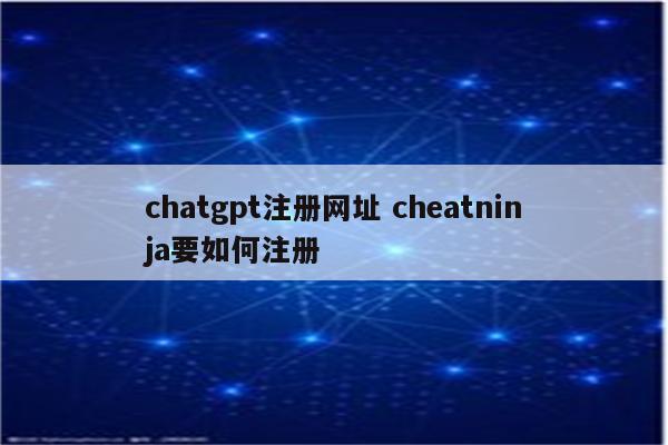 chatgpt注册网址 cheatninja要如何注册