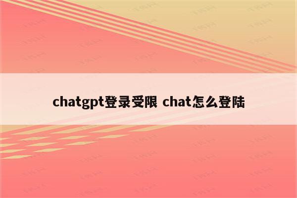 chatgpt登录受限 chat怎么登陆