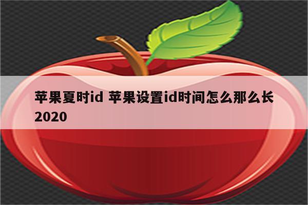 苹果夏时id 苹果设置id时间怎么那么长2020