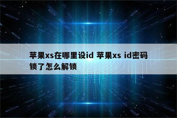 苹果xs在哪里设id 苹果xs id密码锁了怎么解锁