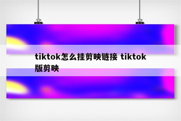 tiktok怎么挂剪映链接 tiktok版剪映