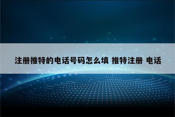 注册推特的电话号码怎么填 推特注册 电话