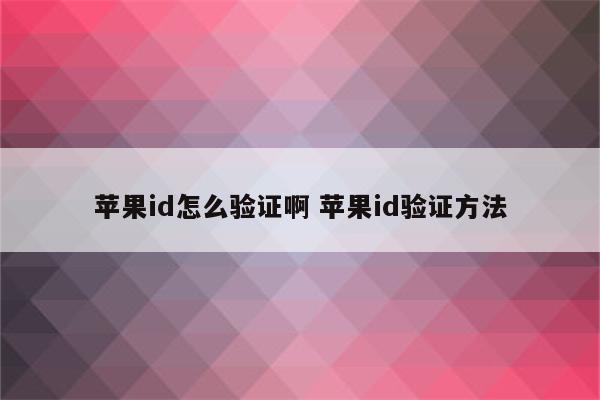 苹果id怎么验证啊 苹果id验证方法