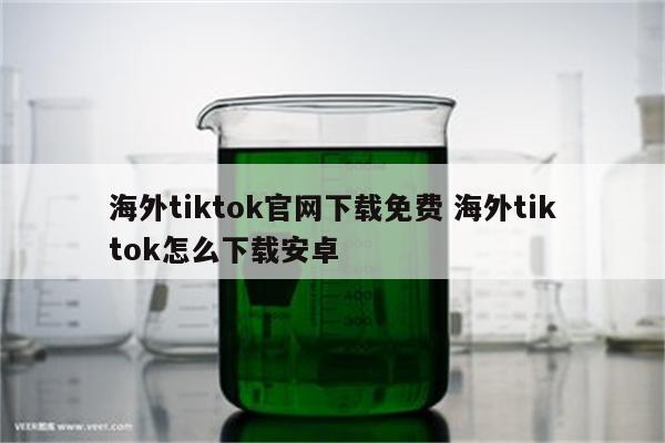 海外tiktok官网下载免费 海外tiktok怎么下载安卓