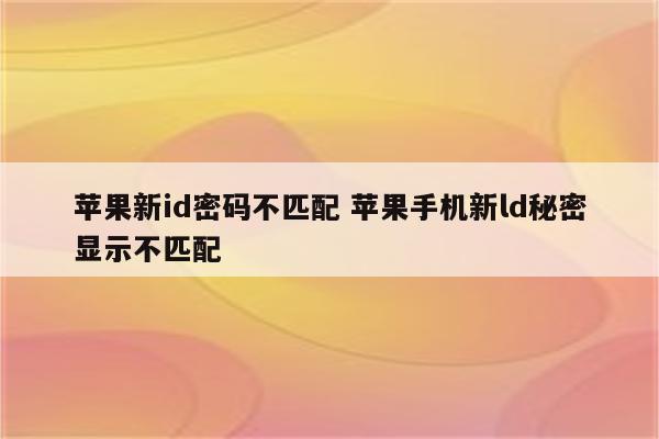苹果新id密码不匹配 苹果手机新ld秘密显示不匹配