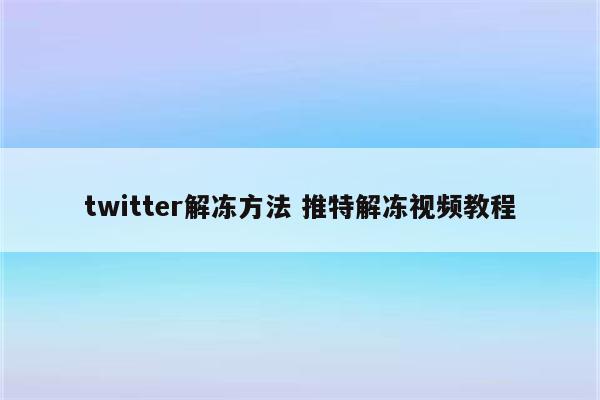twitter解冻方法 推特解冻视频教程