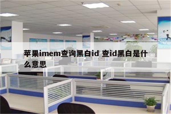 苹果imem查询黑白id 查id黑白是什么意思