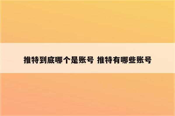 推特到底哪个是账号 推特有哪些账号