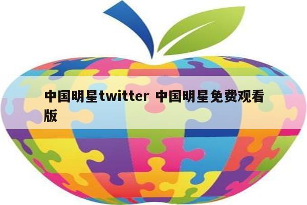 中国明星twitter 中国明星免费观看版