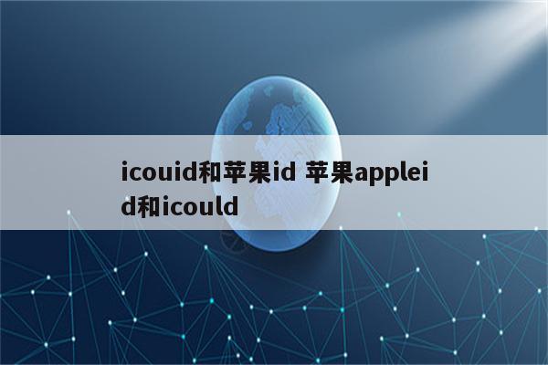 icouid和苹果id 苹果appleid和icould