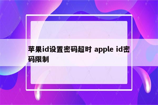 苹果id设置密码超时 apple id密码限制