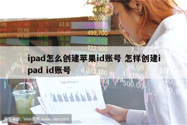 ipad怎么创建苹果id账号 怎样创建ipad id账号