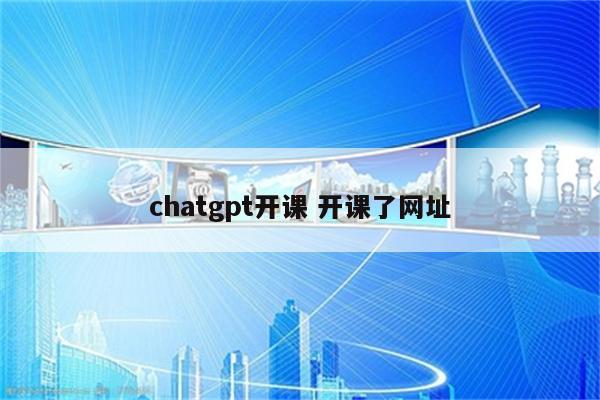 chatgpt开课 开课了网址