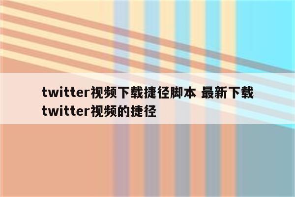 twitter视频下载捷径脚本 最新下载twitter视频的捷径