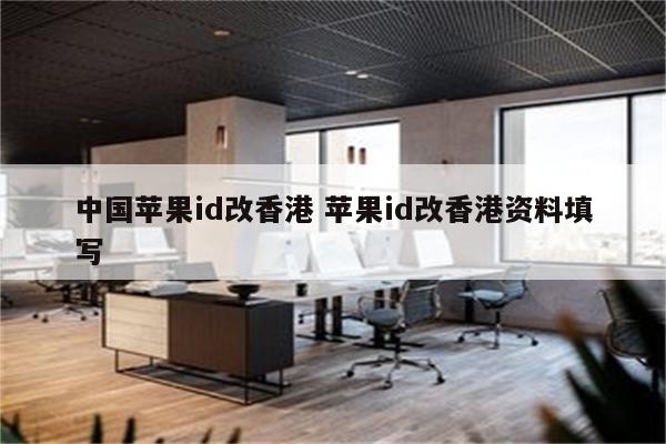 中国苹果id改香港 苹果id改香港资料填写