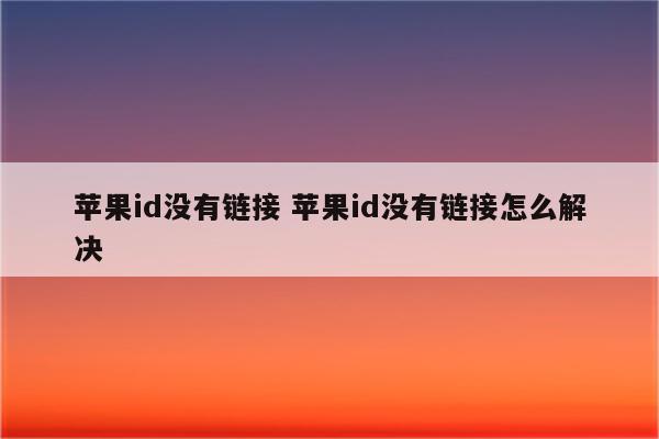 苹果id没有链接 苹果id没有链接怎么解决